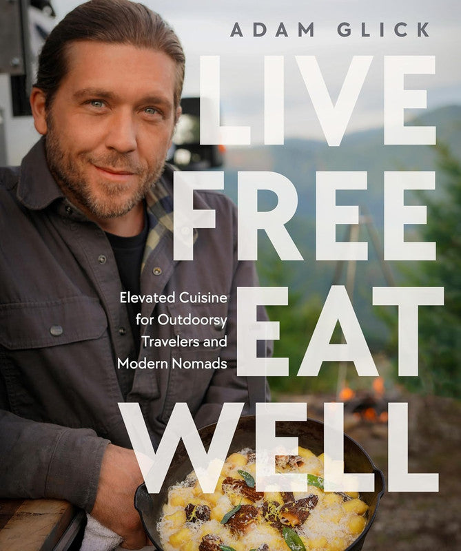 Live Free, Eat Well: Elevated Cuisine for Outdoorsy Travelers and Modern Nomads: A Cookbook Hardcover