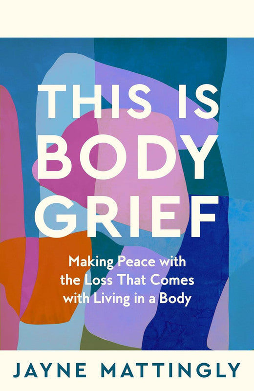 This Is Body Grief: Making Peace with the Loss that Comes with Living in a Body Paperback