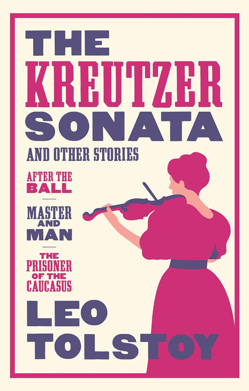 The Kreutzer Sonata and Other Stories: New Translation (Alma Classics): Newly Translated and Annotated - Also included After the Ball, Master and Man, The Prisoner of the Caucasus