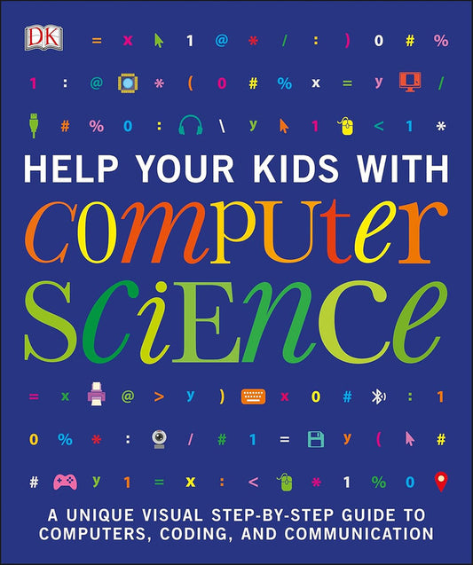 Help Your Kids with Computer Science (Key Stages 1-5): A Unique Step-by-Step Visual Guide to Computers, Coding, and Communication (DK Help Your Kids With) Flexibound
