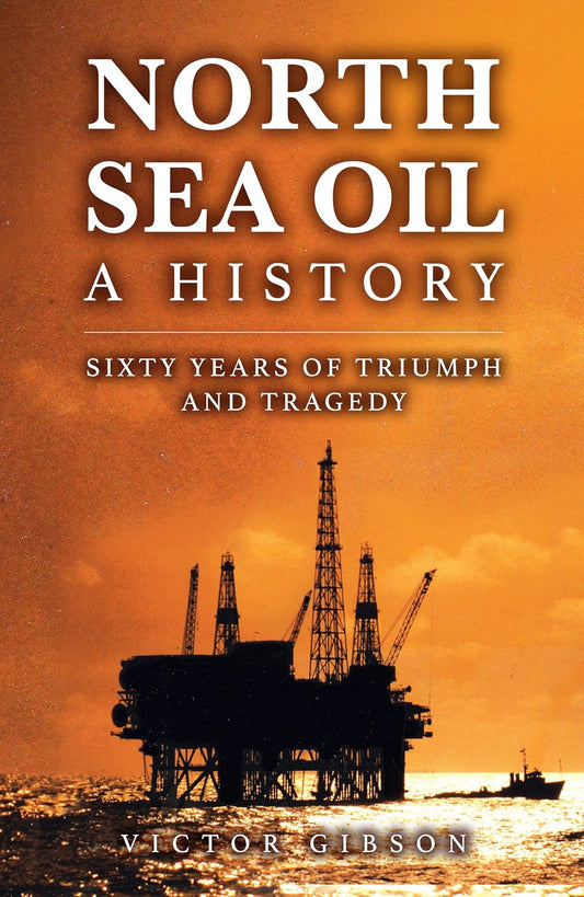 North Sea Oil: A History - Sixty Years of Triumph and Tragedy Hardcover