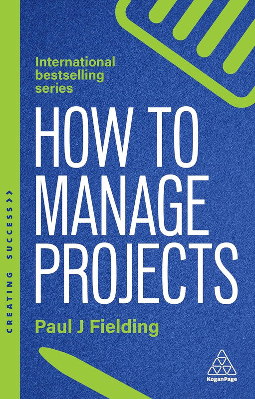 How to Manage Projects: Essential Project Management Skills to Deliver On-time, On-budget Results: 173 (Creating Success) 3rd Edition