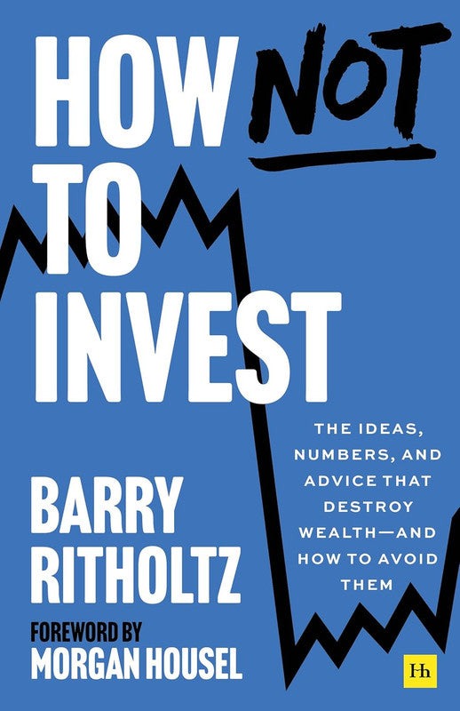 How Not to Invest: The ideas, numbers, and behaviors that destroy wealth���and how to avoid them P